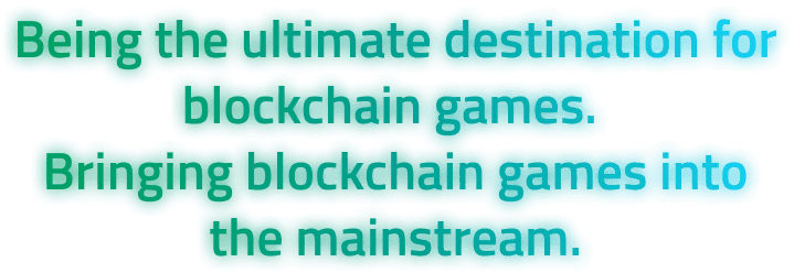 Being the ultimate destination for blockchain games. Bringing blockchain games into the mainstream.